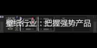 壁纸行业	：把握强势产品 用产品力赢市场
