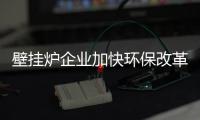 壁挂炉企业加快环保改革 打造发展“动力源”