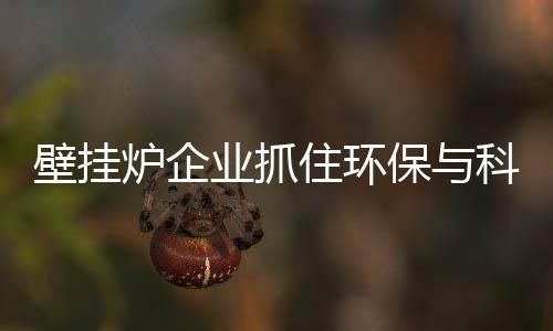 业抓环保和科技将两大助力