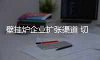 壁挂炉企业扩张渠道 切勿盲目