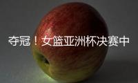 夺冠�！女篮亚洲杯决赛中国队战胜日本队
，终结日本女篮五连冠
