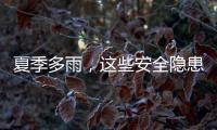 夏季多雨，这些安全隐患要留意（服务窗·夏季安全指南）