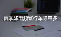 夏季降雨频繁行车隐患多，如何确保安全？交警建议→