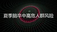 夏季脑卒中高危人群风险增加	，专家提醒科学应对
