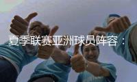 夏季联赛亚洲球员阵容：杨瀚森领衔
，日本三将+中国香港球员在列