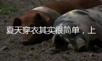 夏天穿衣其实很简单	，上衣越短裙子越长	、多穿T恤	
，舒适日常