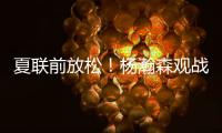 夏联前放松	！杨瀚森观战王楚钦比赛为其挑边，亲承小时候练过乒乓