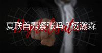 夏联首秀紧张吗？杨瀚森	：不紧张，我感觉翻译比我紧张多了