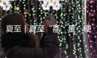 夏至｜夏至“荔”量
�，硬核开采