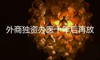 外商独资办医十年后再放开，能否成为搅动市场的“鲇鱼”