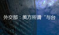 外交部：美方所谓“与台湾关系法”、对台“六项保障”非法无效