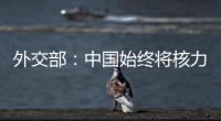 外交部：中国始终将核力量维持在国家安全需要的最低水平
