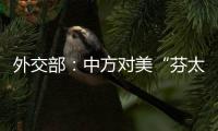 外交部	：中方对美“芬太尼关税”有关反制措施仍然有效