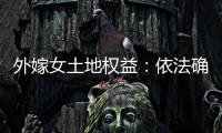 外嫁女土地权益
	：依法确认与群众认可间的冲突
