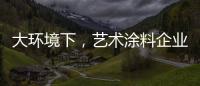 大环境下	，艺术涂料企业塑造深刻的品牌形象是关键