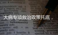 大病专项救治政策托底
	，人们花小钱也能治大病