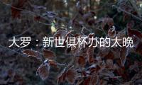 大罗�：新世俱杯办的太晚了&我很想参加，比赛很棒损失假期无所谓