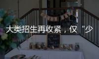 大类招生再收紧，仅“少数高校”可实行
