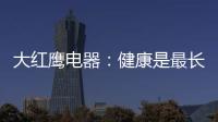 大红鹰电器
�：健康是最长情的告白，节能是最温馨的叮咛