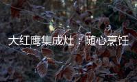 大红鹰集成灶	�：随心烹饪 纵享美味