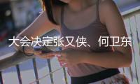 大会决定张又侠、何卫东为中央军委副主席