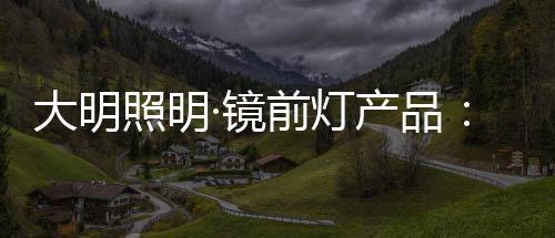 如大明镜前灯-JQ3335/01133产品