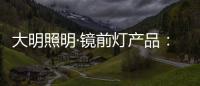 大明照明·镜前灯产品
：镜前的您 淡妆浓抹总相宜
