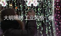 大明照明·工业风格：摒弃繁杂设计 将本真进行到底