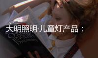 大明照明·儿童灯产品：打造宝贝专属的童趣乐园