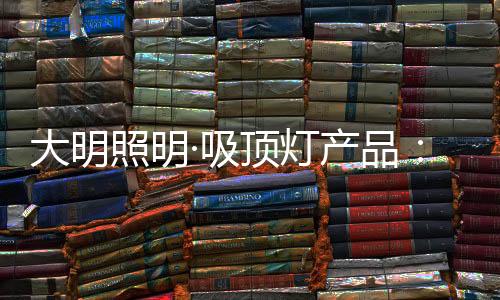 照明大明吸顶灯产品