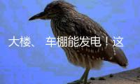 大楼、 车棚能发电！这个项目在珠海投用
