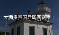大满贯赛国乒周四赛程：莎莎曼昱携手战女双，动漫组合冲混双4强