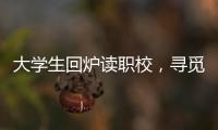 大学生回炉读职校	
，寻觅旷野还是轨道
？