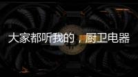 大家都听我的�	，厨卫电器请选金牌电器!