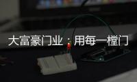 大富豪门业：用每一樘门，给你一个舒适高贵的家