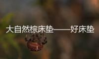 大自然棕床垫——好床垫，中国造