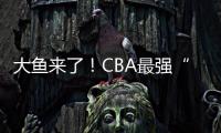 大鱼来了！CBA最强“得分机器”遭多队疯抢，或被广东男篮截胡
？