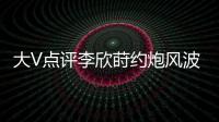 大V点评李欣莳约炮风波	：全网都在骂女生，其实是中国教育的悲剧