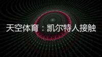 天空体育	：凯尔特人接触那不勒斯
，想租借安布罗西诺+选择买断