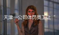 天津一公司体罚员工让“狗爬”？前员工称遭“洗脑”每个员工都爬过，当地多方回应