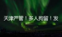 天津严管�	！多人拘留！发现立即报警！