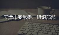 天津市委常委、组织部部长周德睿接受中央纪委国家监委审查调查