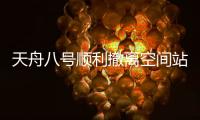 天舟八号顺利撤离空间站组合体�，将于近期择机受控再入大气层