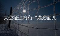 太空征途将有“港澳面孔”，“载荷专家训练至少历时六年”