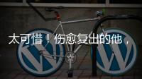 太可惜！伤愈复出的他�，又遭遇了重伤侵袭