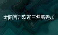 太阳官方欢迎三名新秀加入球队	
，明天召开新闻发布会与球迷见面