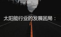 太阳能行业的发展困局：光伏电池回收市场困境重重