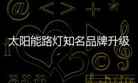 太阳能路灯知名品牌升级依市场而动