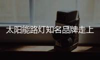 太阳能路灯知名品牌走上创新之路