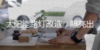 太阳能路灯改造
，照亮出行路	，敞亮居民心